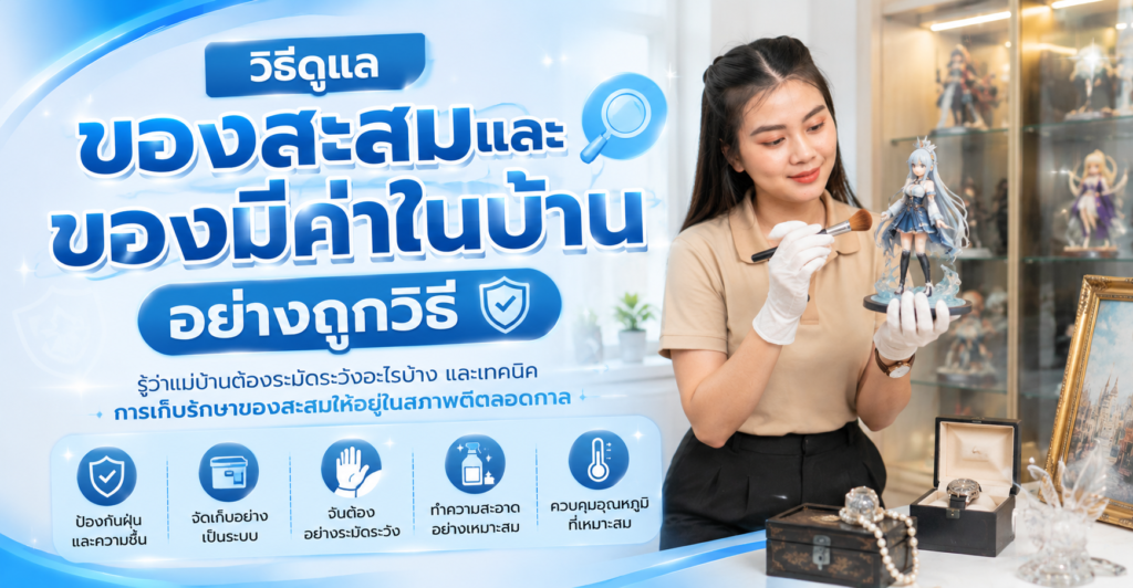 วิธีดูแลของสะสมและของมีค่าในบ้านอย่างถูกวิธี